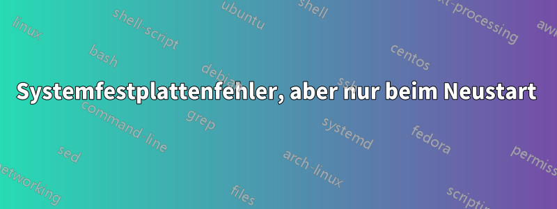 Systemfestplattenfehler, aber nur beim Neustart