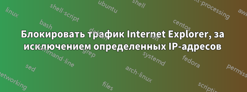 Блокировать трафик Internet Explorer, за исключением определенных IP-адресов