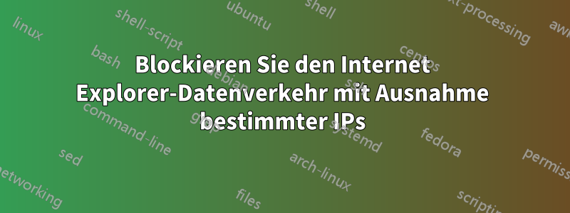 Blockieren Sie den Internet Explorer-Datenverkehr mit Ausnahme bestimmter IPs