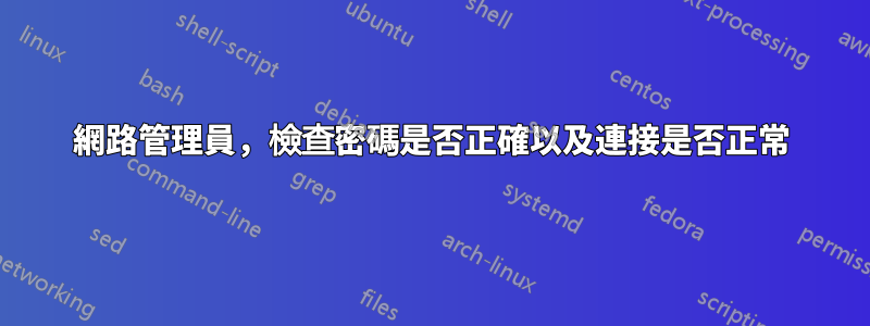 網路管理員，檢查密碼是否正確以及連接是否正常