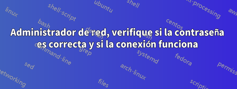 Administrador de red, verifique si la contraseña es correcta y si la conexión funciona