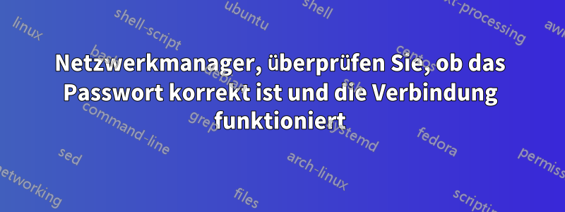 Netzwerkmanager, überprüfen Sie, ob das Passwort korrekt ist und die Verbindung funktioniert