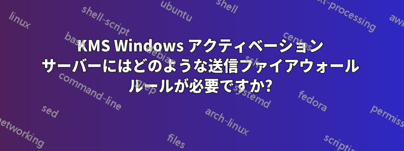 KMS Windows アクティベーション サーバーにはどのような送信ファイアウォール ルールが必要ですか?