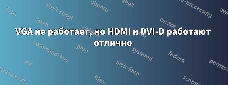 VGA не работает, но HDMI и DVI-D работают отлично