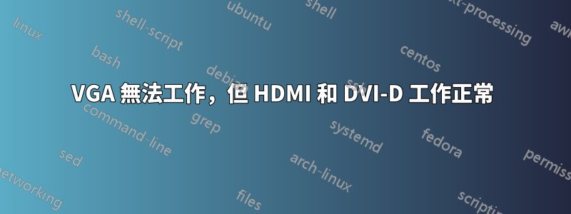 VGA 無法工作，但 HDMI 和 DVI-D 工作正常