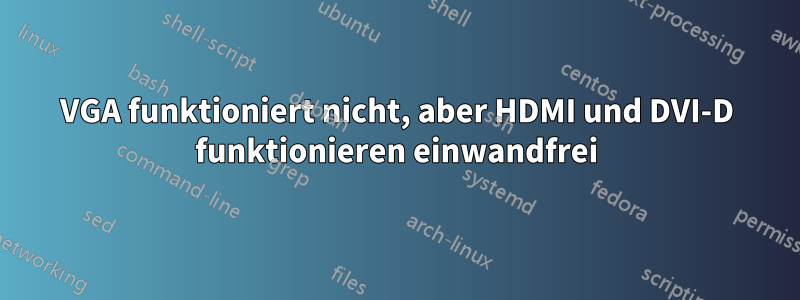 VGA funktioniert nicht, aber HDMI und DVI-D funktionieren einwandfrei