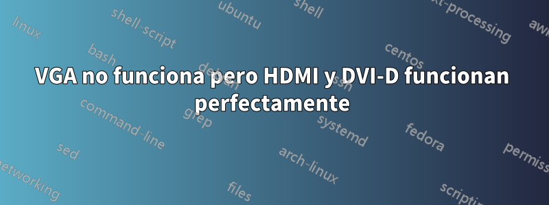 VGA no funciona pero HDMI y DVI-D funcionan perfectamente