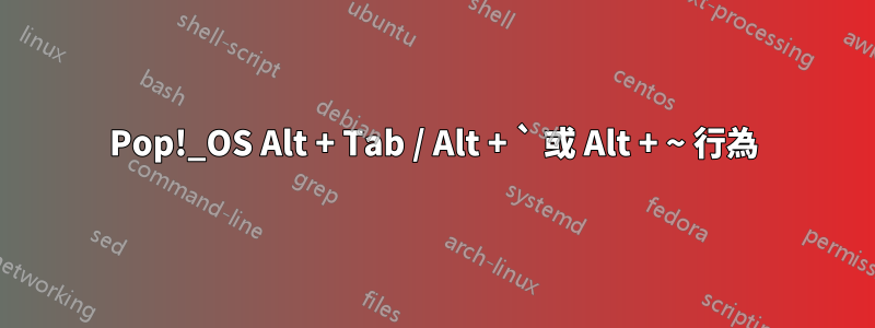 Pop!_OS Alt + Tab / Alt + ` 或 Alt + ~ 行為