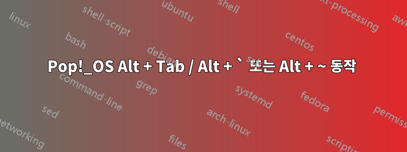 Pop!_OS Alt + Tab / Alt + ` 또는 Alt + ~ 동작