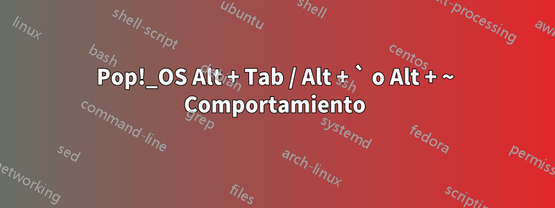 Pop!_OS Alt + Tab / Alt + ` o Alt + ~ Comportamiento