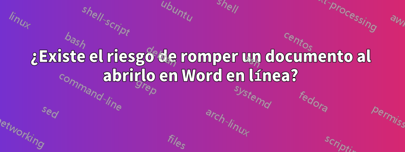 ¿Existe el riesgo de romper un documento al abrirlo en Word en línea?