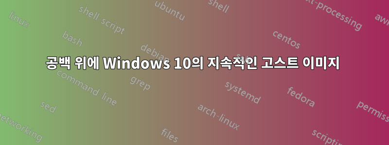 공백 위에 Windows 10의 지속적인 고스트 이미지