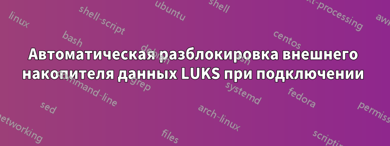 Автоматическая разблокировка внешнего накопителя данных LUKS при подключении