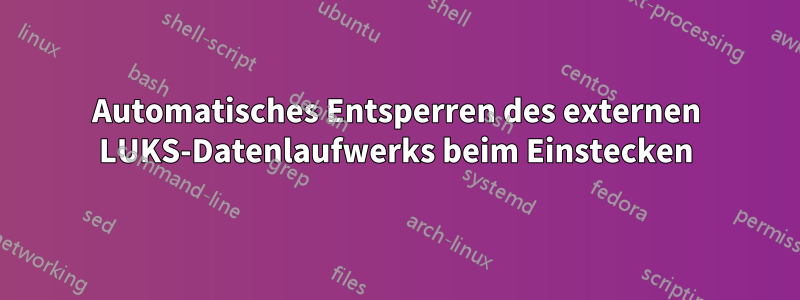 Automatisches Entsperren des externen LUKS-Datenlaufwerks beim Einstecken