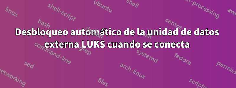 Desbloqueo automático de la unidad de datos externa LUKS cuando se conecta