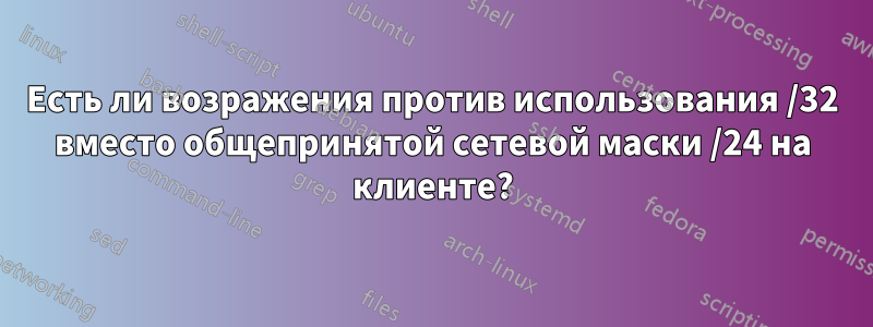 Есть ли возражения против использования /32 вместо общепринятой сетевой маски /24 на клиенте?