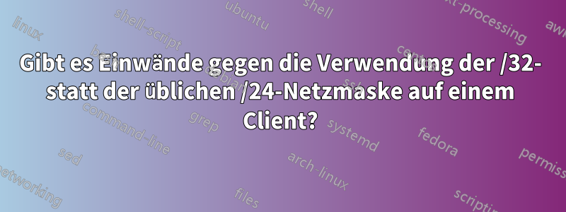 Gibt es Einwände gegen die Verwendung der /32- statt der üblichen /24-Netzmaske auf einem Client?