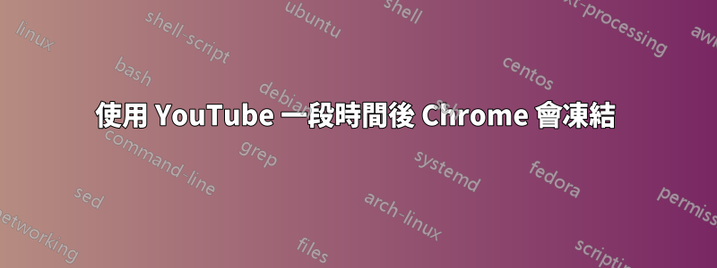 使用 YouTube 一段時間後 Chrome 會凍結