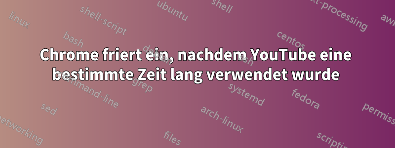 Chrome friert ein, nachdem YouTube eine bestimmte Zeit lang verwendet wurde