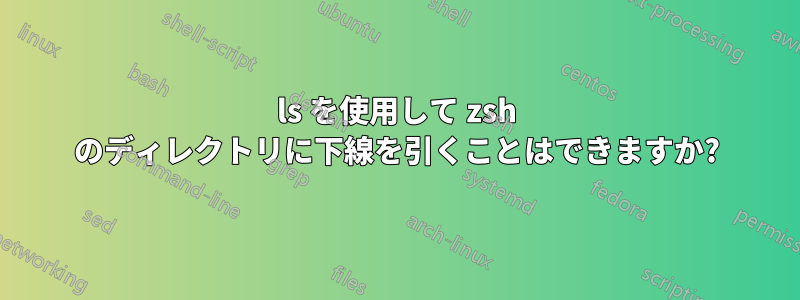 ls を使用して zsh のディレクトリに下線を引くことはできますか?