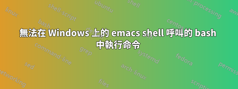 無法在 Windows 上的 emacs shell 呼叫的 bash 中執行命令