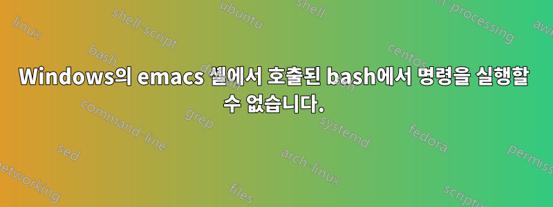 Windows의 emacs 셸에서 호출된 bash에서 명령을 실행할 수 없습니다.