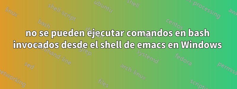 no se pueden ejecutar comandos en bash invocados desde el shell de emacs en Windows