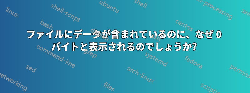 ファイルにデータが含まれているのに、なぜ 0 バイトと表示されるのでしょうか?