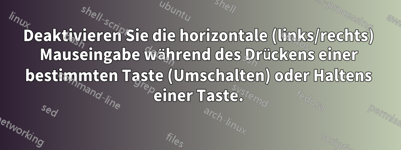 Deaktivieren Sie die horizontale (links/rechts) Mauseingabe während des Drückens einer bestimmten Taste (Umschalten) oder Haltens einer Taste.