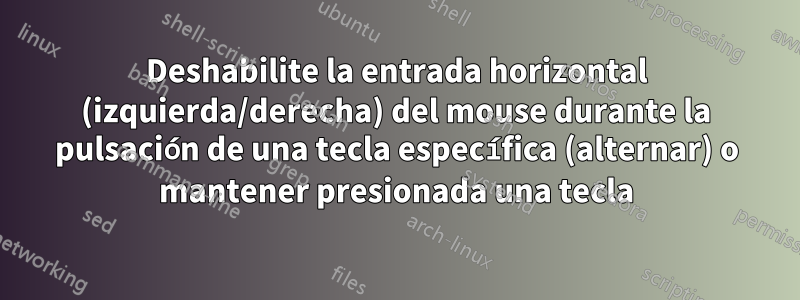 Deshabilite la entrada horizontal (izquierda/derecha) del mouse durante la pulsación de una tecla específica (alternar) o mantener presionada una tecla