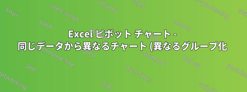 Excel ピボット チャート - 同じデータから異なるチャート (異なるグループ化) を作成する