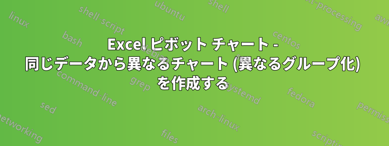 Excel ピボット チャート - 同じデータから異なるチャート (異なるグループ化) を作成する