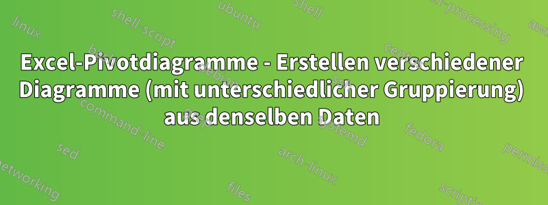 Excel-Pivotdiagramme - Erstellen verschiedener Diagramme (mit unterschiedlicher Gruppierung) aus denselben Daten