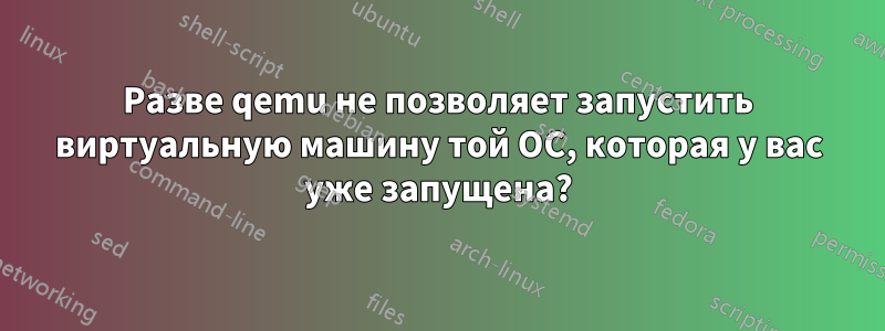 Разве qemu не позволяет запустить виртуальную машину той ОС, которая у вас уже запущена?