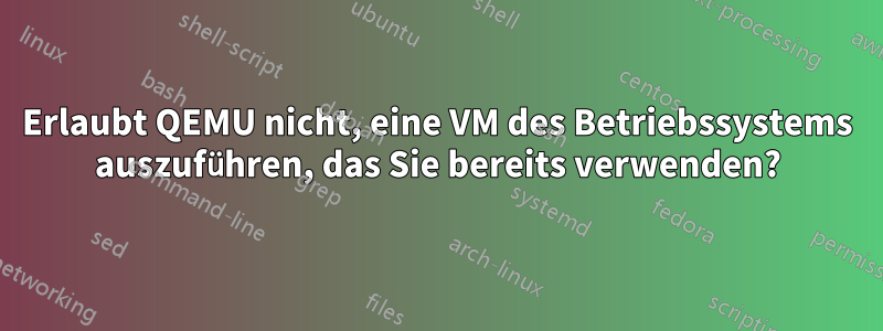 Erlaubt QEMU nicht, eine VM des Betriebssystems auszuführen, das Sie bereits verwenden?