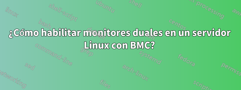 ¿Cómo habilitar monitores duales en un servidor Linux con BMC?