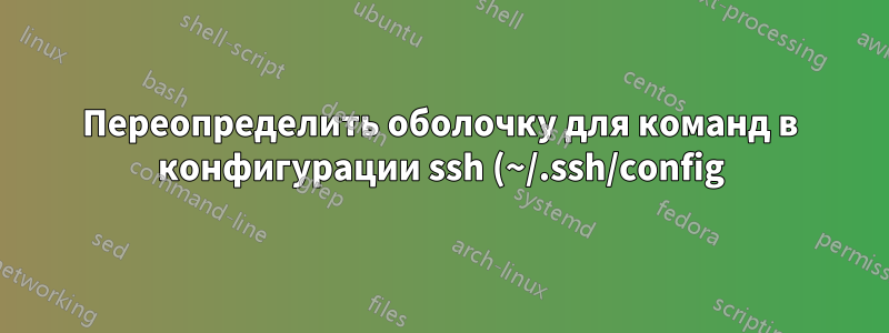 Переопределить оболочку для команд в конфигурации ssh (~/.ssh/config)