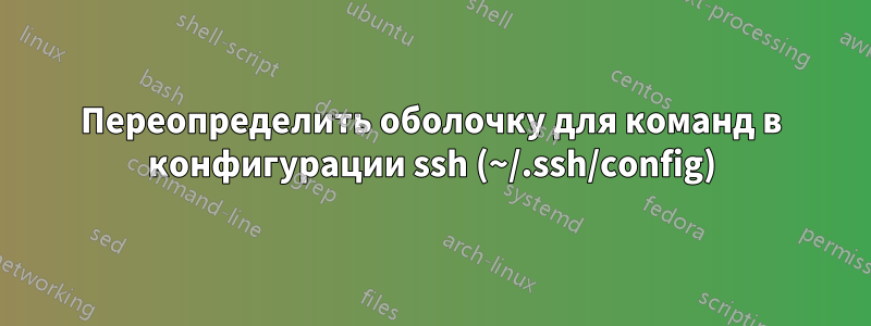 Переопределить оболочку для команд в конфигурации ssh (~/.ssh/config)