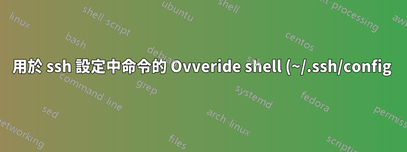 用於 ssh 設定中命令的 Ovveride shell (~/.ssh/config)