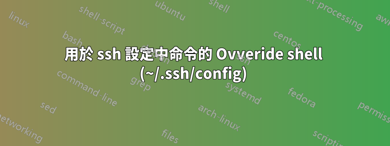 用於 ssh 設定中命令的 Ovveride shell (~/.ssh/config)