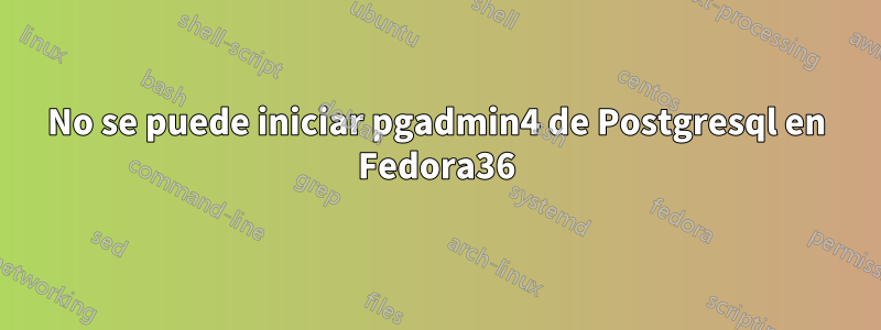 No se puede iniciar pgadmin4 de Postgresql en Fedora36