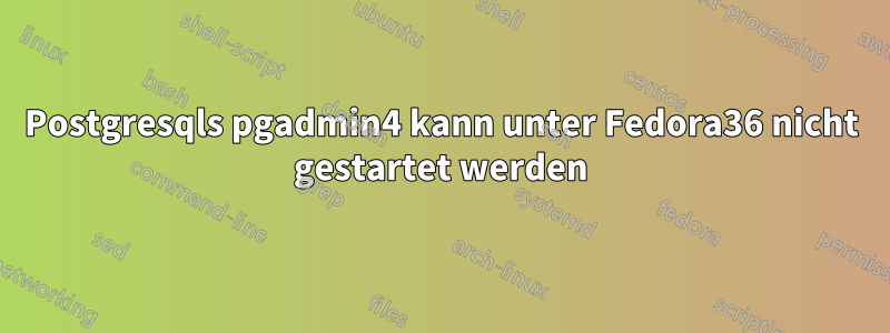 Postgresqls pgadmin4 kann unter Fedora36 nicht gestartet werden