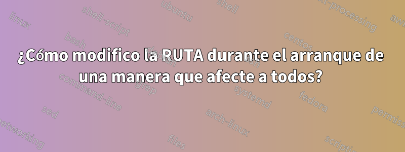 ¿Cómo modifico la RUTA durante el arranque de una manera que afecte a todos?