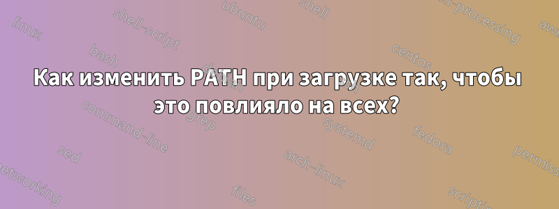 Как изменить PATH при загрузке так, чтобы это повлияло на всех?