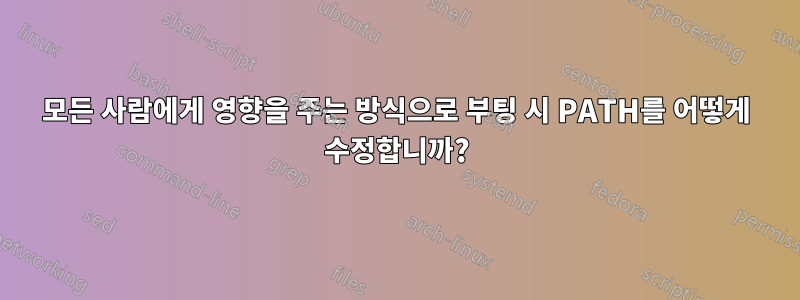 모든 사람에게 영향을 주는 방식으로 부팅 시 PATH를 어떻게 수정합니까?