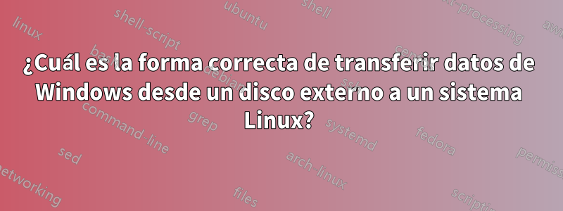 ¿Cuál es la forma correcta de transferir datos de Windows desde un disco externo a un sistema Linux?