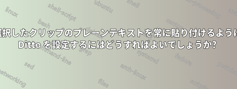 選択したクリップのプレーンテキストを常に貼り付けるように Ditto を設定するにはどうすればよいでしょうか?