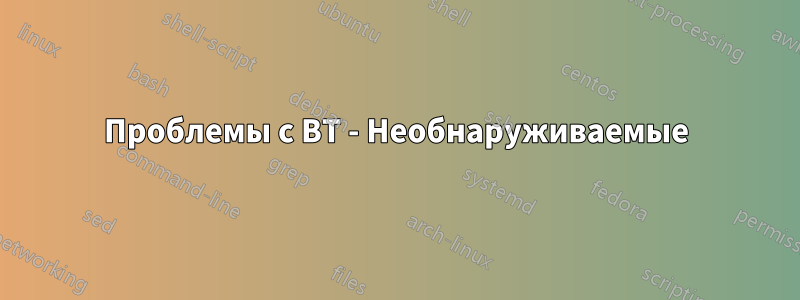 Проблемы с BT - Необнаруживаемые