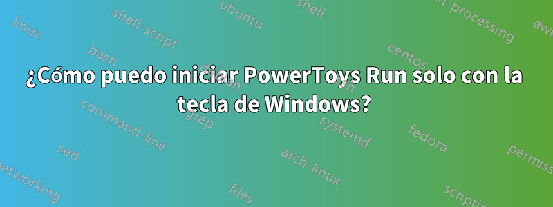 ¿Cómo puedo iniciar PowerToys Run solo con la tecla de Windows?