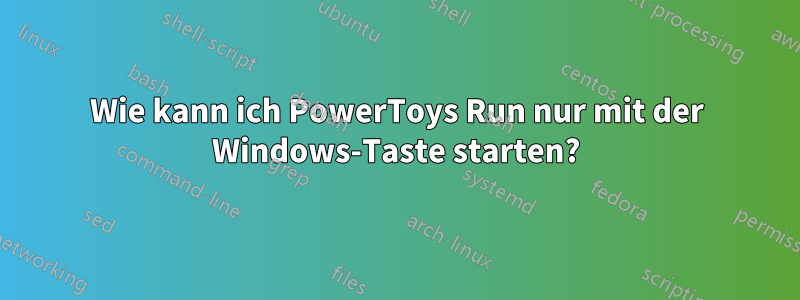 Wie kann ich PowerToys Run nur mit der Windows-Taste starten?